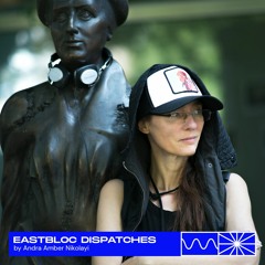 Eastbloc Dispatches 09/22 by Andra Amber Nikolayi w/ AGF