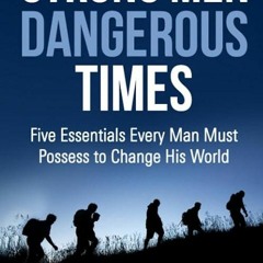 book❤read Strong Men Dangerous Times: Five Essentials Every Man Must Possess to Change