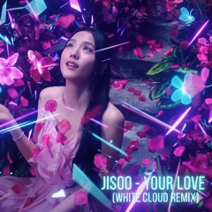 JISOO - YOUR LOVE (WHITE CLOUD REMIX)
