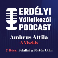 7. Felállni a Börtön Után | A Viszkis - Ambrus Attila | Erdélyi Vállalkozói Podcast