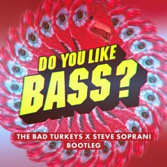 The Bad Turkeys X Steve Soprani -  Do You Like Bass (BOOTLEG) [FREE DOWNLOAD]