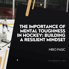 The Importance Of Mental Toughness In Hockey: Building A Resilient Mindset