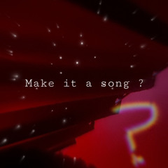 make it a song ?