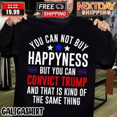 You Cannot Buy Happyness But You Can Convict Trump And That Is Kind Of The Same Thing Shirt