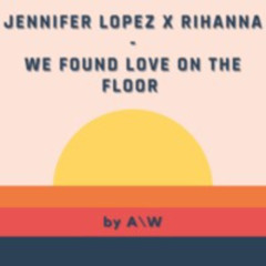 Jennifer Lopez x Rihanna - We Found Love On The Floor (A\W Mashup)