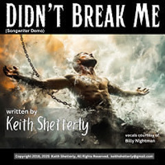 "Didn't Break Me", words & music by Keith Shetterly Copyright 2016 2025. All Rights Reserved. (songwriter demo)
