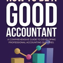 get [PDF] Download HOW TO BE A GOOD ACCOUNTANT: A COMPREHENSIVE GUIDE TO DEVELOPING PROFESSIONAL