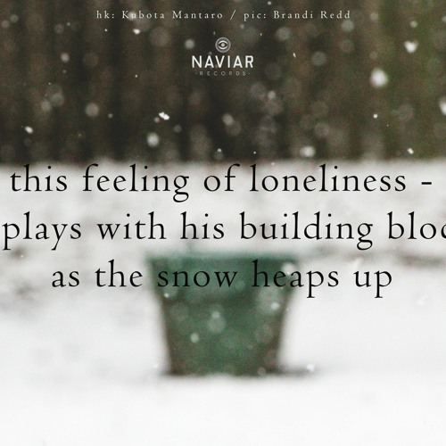 haiku #419: this feeling of loneliness – / he plays with his building blocks / as the snow heaps up