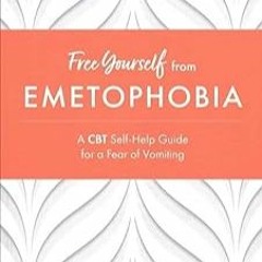 READ/Read 🌟 Free Yourself from Emetophobia: A CBT Self-Help Guide for a Fear of Vomiting [PDF READ