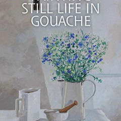 [Free] EPUB 📫 Painting Still Life in Gouache by  Kevin Scully [KINDLE PDF EBOOK EPUB