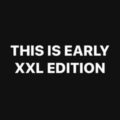THIS IS EARLY! XXL EDITION