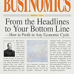 ~Read~[PDF] Businomics From The Headlines To Your Bottom Line: How to Profit in Any Economic Cy