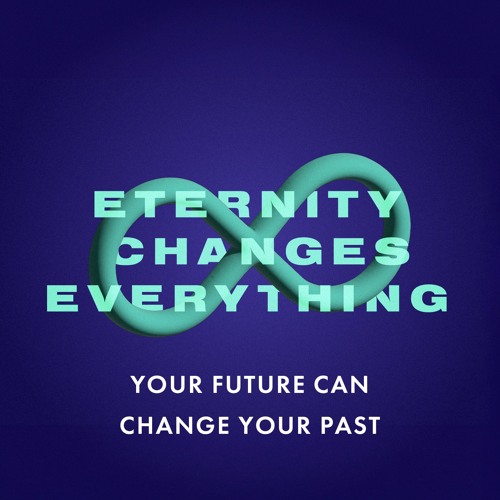 Stream Eternity Changes Everything Your Future Can Change Your Past by