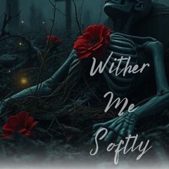 Wither Me Softly