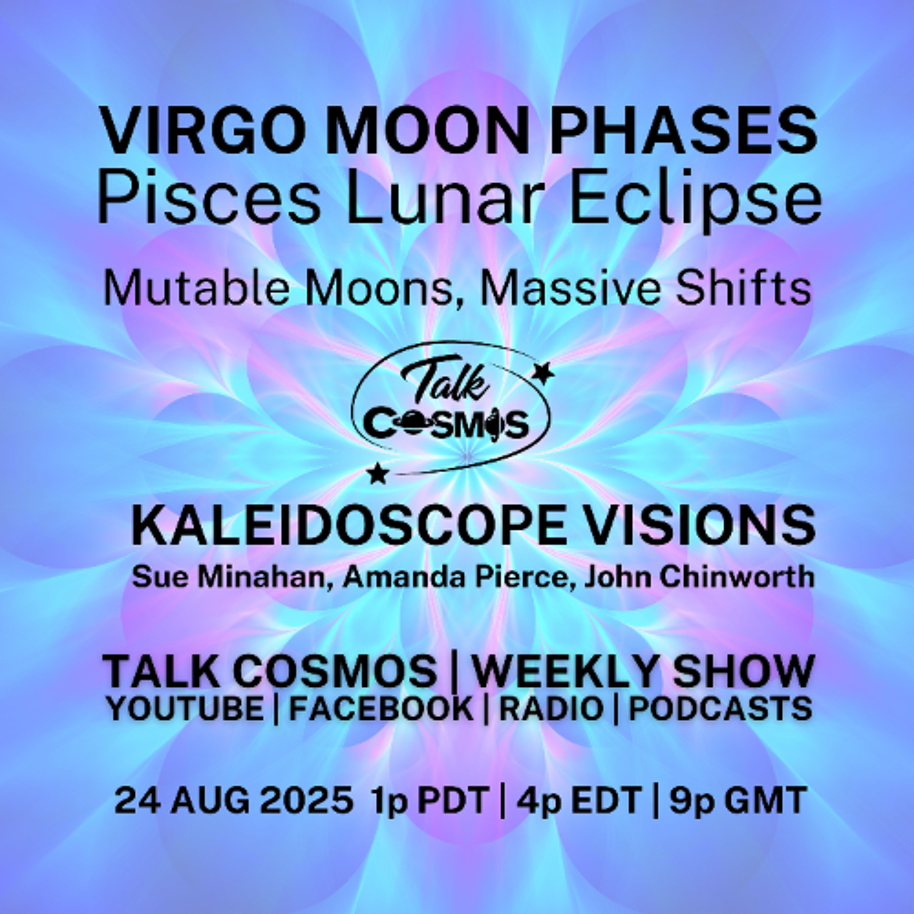 Talk Cosmos 08-24-25 Kaleidoscope Visions - Virgo Moon Phases & Pisces Lunar Eclipse