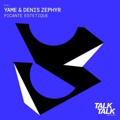 YAME & Denis Zephyr - Picante Estetique [Talk Talk]