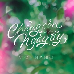 Chẳng Còn Những Ngày Ấy - Vinz Ft. Huy Hiếu