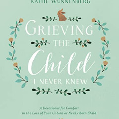 Access EPUB 💏 Grieving the Child I Never Knew: A Devotional for Comfort in the Loss