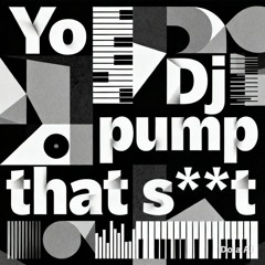 yo dj ! Pump That S**t