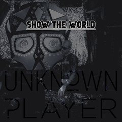 Unknown Player - SHOW THE WORLD