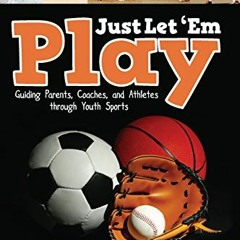 Get EPUB KINDLE PDF EBOOK Just Let 'Em Play: Guiding Parents, Coaches and Athletes Th
