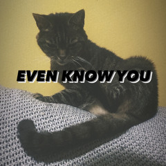 Even Know You