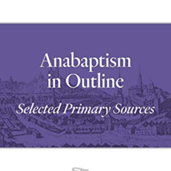 READ PDF 📤 Anabaptism In Outline: Selected Primary Sources (Classics of the Radical
