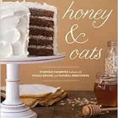 GET EBOOK 💚 Honey & Oats: Everyday Favorites Baked with Whole Grains and Natural Swe