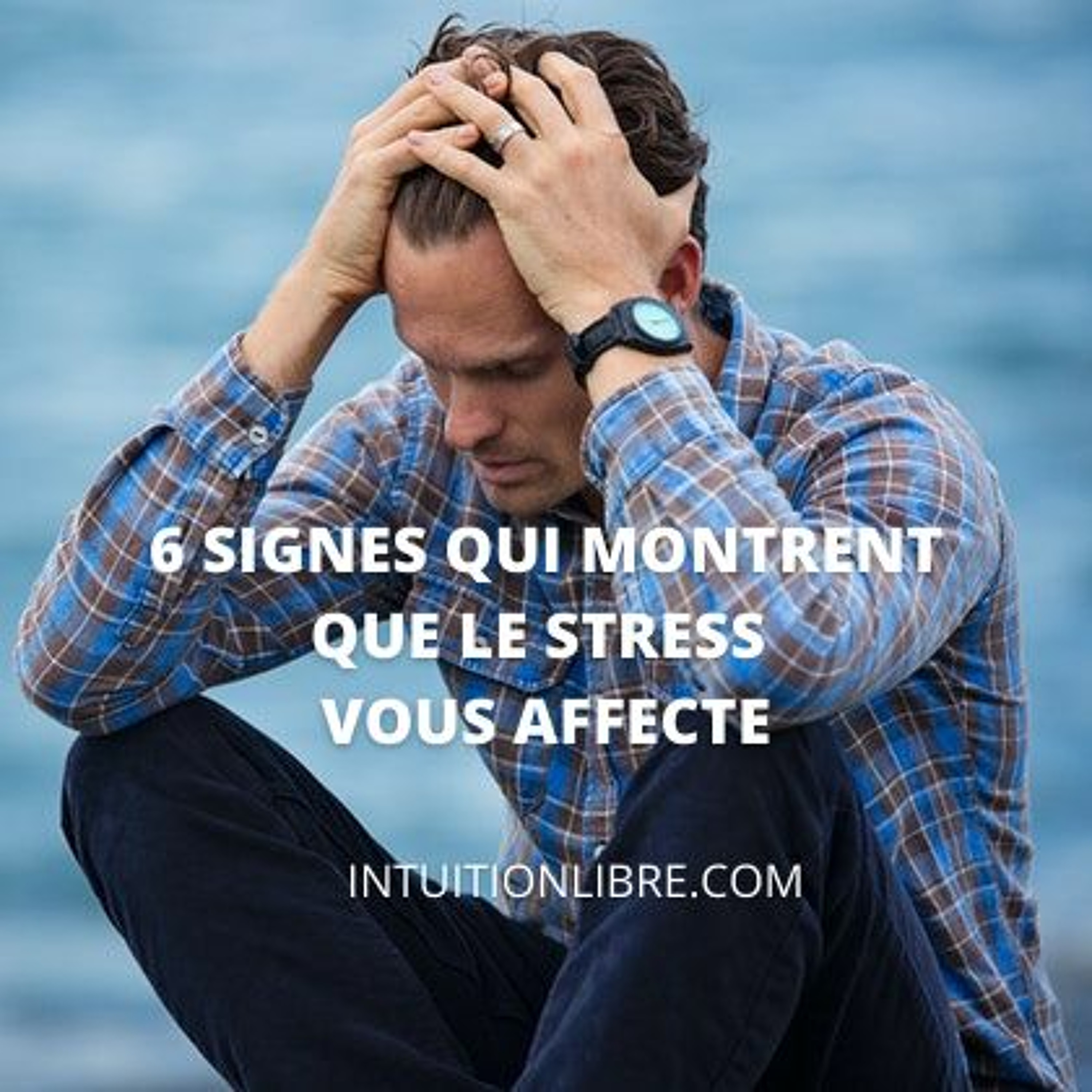 Stress Les 6 Signes Qui Ne Trompent Pas