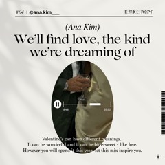 Valentine’s day Mix V 🍫 Ana Kim - We’ll find love, the kind we’re dreaming of