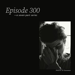 Episode 300: A Seven Part Series