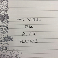 ITS STILL FUK ALEX FLOWZ