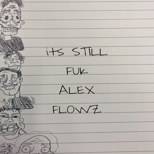 ITS STILL FUK ALEX FLOWZ