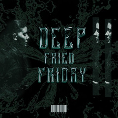DEEP FRIED FRIDAY VOL.1