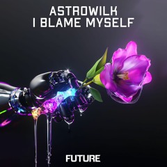 AstroWilk - I BLAME MYSELF