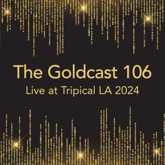 The Goldcast 106 (Jan 3, 2025) Live @ Tripical LA 2024