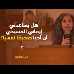 هل يساعدني إيماني المسيحي أن أحيا صحيحًا نفسيًًا؟ (٢) | ميرا صفوت