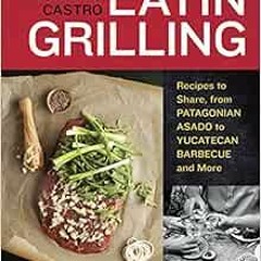 [GET] EBOOK EPUB KINDLE PDF Latin Grilling: Recipes to Share, from Patagonian Asado t