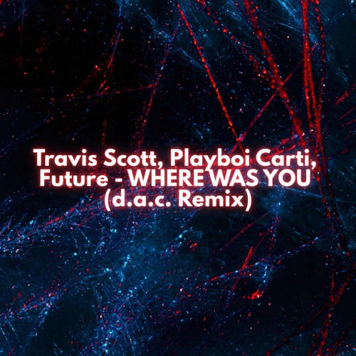 Travis Scott, Playboi Carti, Future - WHERE WAS YOU (d.a.c. Remix)