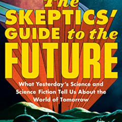 Access PDF ✓ The Skeptics' Guide to the Future: What Yesterday's Science and Science