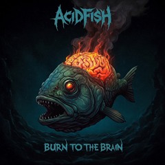 AcidFish - Burn to the brain