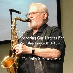 Preparing Our Hearts For Worship Podcast 8 - 13 - 22 I'd Rather Have Jesus