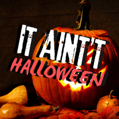 It ain’t Halloween