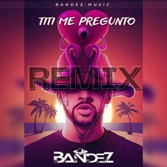 Titi Me Pregunto Bad Bunny - Bandez (Remix)