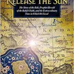 [GET] EBOOK 📒 Release the Sun: The Story of the Bab, Prophet Herald of the Baha'i Fa