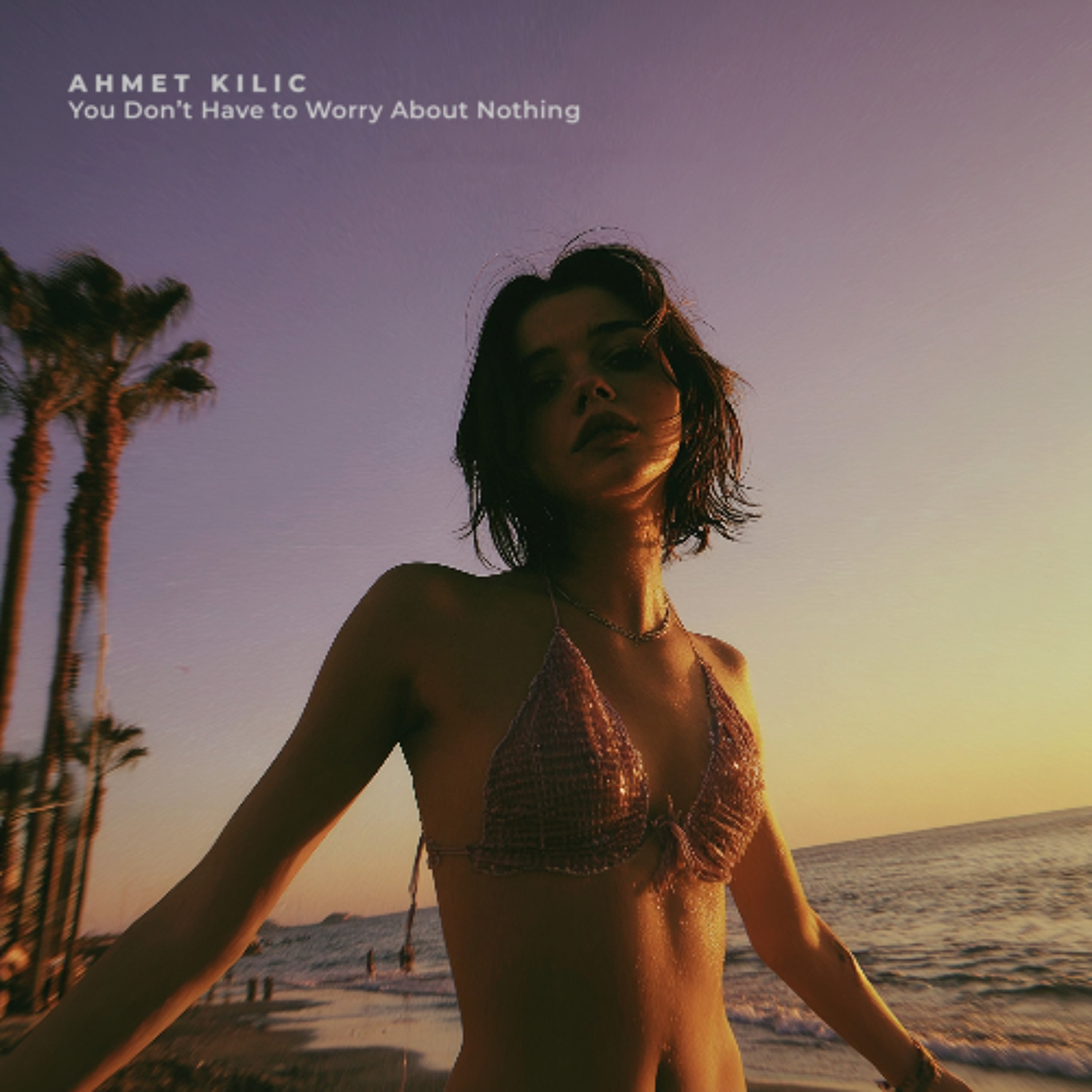 Ahmet Kilic - You Don’t Have to Worry About Nothing