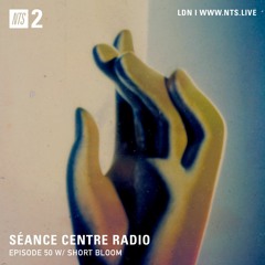 Séance Centre Radio Episode 50 NTS w/ Short Bloom NO BANTER