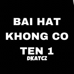 BAI HAT KHONG CO TEN - DKATCZ