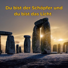 Du bist der Schöpfer und du bist das Licht
