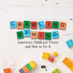 free read✔ Crawling Behind: America?s Child Care Crisis and How to Fix It